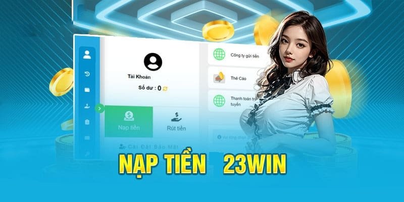 Các bước nạp tiền tại 23Win chi tiết và chuẩn xác nhất