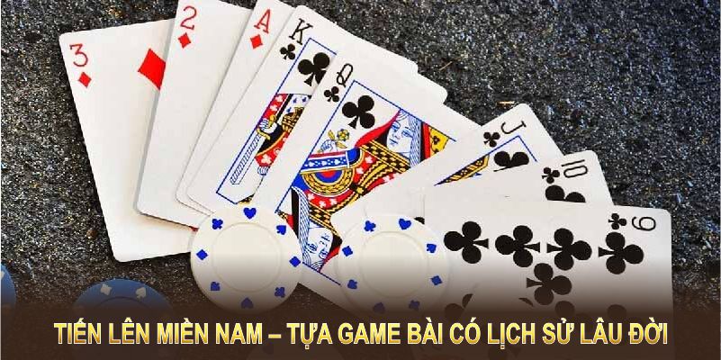 Tiến Lên Miền Nam – Tựa game bài có lịch sử lâu đời và sức hút vượt thời gian