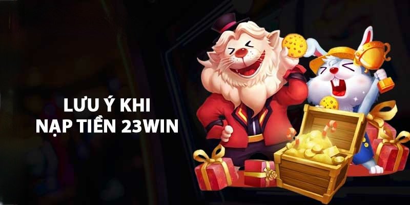 Những quy định cụ thể mà hội viên cần chú ý trong khi nạp tiền tại 23Win